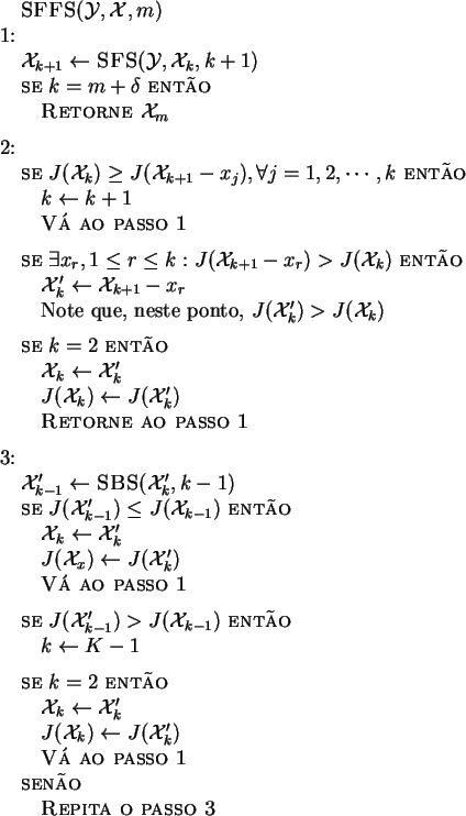 \begin{algorithmic}
\par\STATE \textsc{GSFS}$(\calY, \calX, m, o)$ \WHILE {$\ver...
...+o} (\calU_o^i)$ } \ENDWHILE
\STATE \textsc{Retorne $\calX$}
\end{algorithmic}